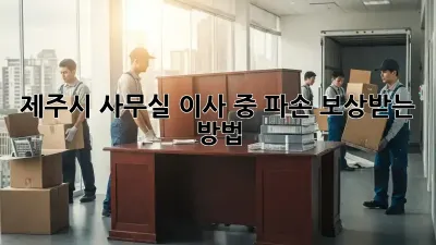 제주시 사무실 이사 중 파손? 보상받는 방법!