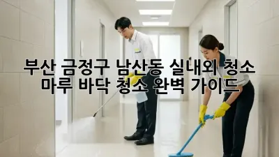 부산 금정구 남산동 실내외 청소: 마루 바닥 청소 완벽 가이드
