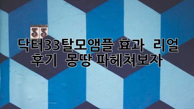 닥터33탈모앰플 효과 & 리얼 후기 💯 몽땅 파헤쳐보자!