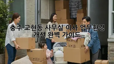 충주 교현동 사무실 이사, 업무환경 개선 완벽 가이드